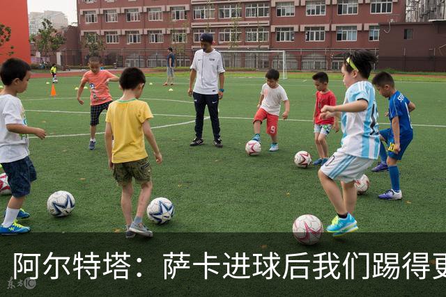 阿尔特塔：萨卡进球后我们踢得更舒服